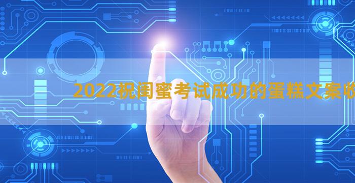 2022祝闺蜜考试成功的蛋糕文案收藏