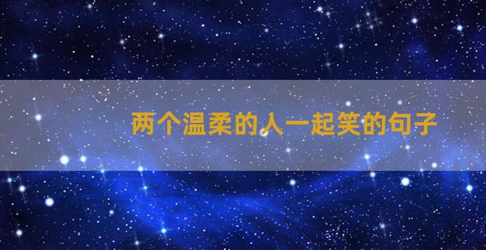 两个温柔的人一起笑的句子