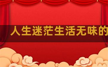 人生迷茫生活无味的句子
