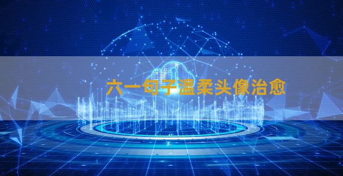 六一句子温柔头像治愈