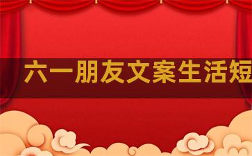 六一朋友文案生活短句子