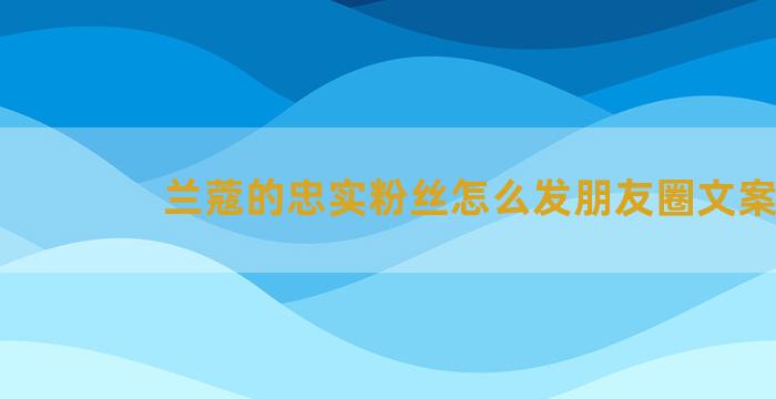 兰蔻的忠实粉丝怎么发朋友圈文案