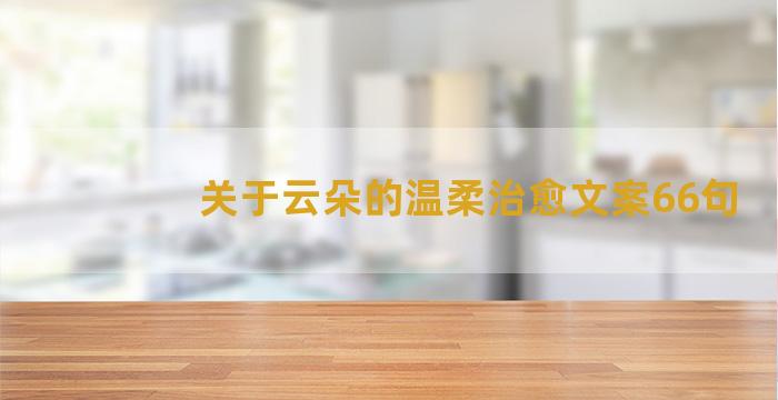 关于云朵的温柔治愈文案66句
