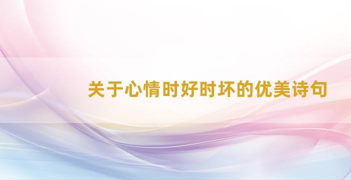 关于心情时好时坏的优美诗句