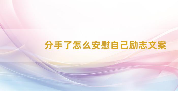 分手了怎么安慰自己励志文案