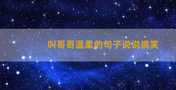 叫哥哥温柔的句子说说搞笑