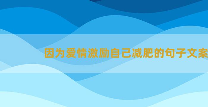 因为爱情激励自己减肥的句子文案