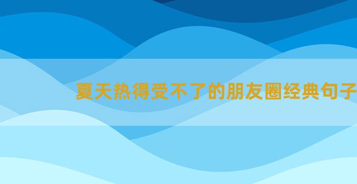 夏天热得受不了的朋友圈经典句子