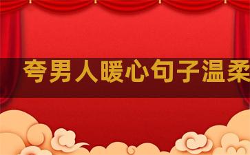 夸男人暖心句子温柔简短