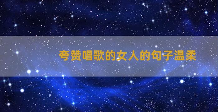 夸赞唱歌的女人的句子温柔