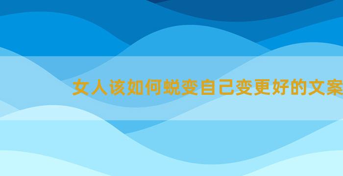 女人该如何蜕变自己变更好的文案