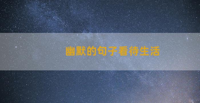 幽默的句子看待生活