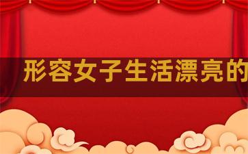 形容女子生活漂亮的句子