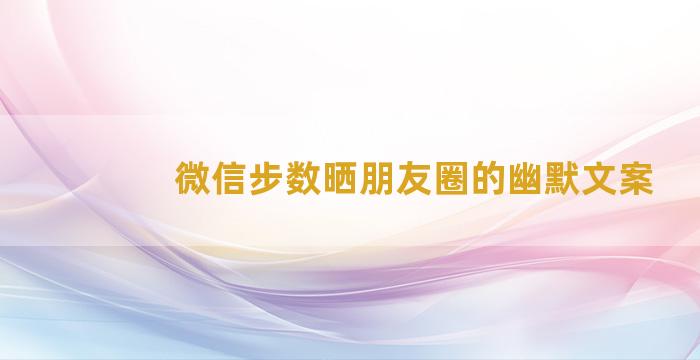 微信步数晒朋友圈的幽默文案