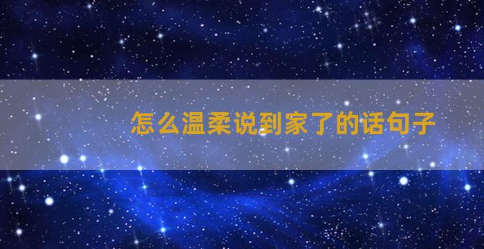 怎么温柔说到家了的话句子
