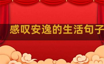 感叹安逸的生活句子成语