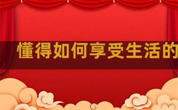 懂得如何享受生活的句子
