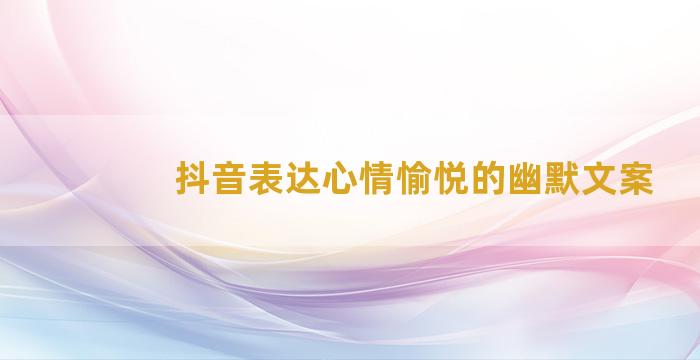 抖音表达心情愉悦的幽默文案