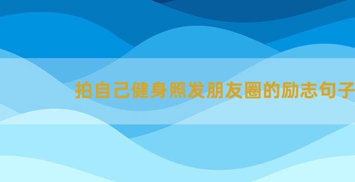 拍自己健身照发朋友圈的励志句子