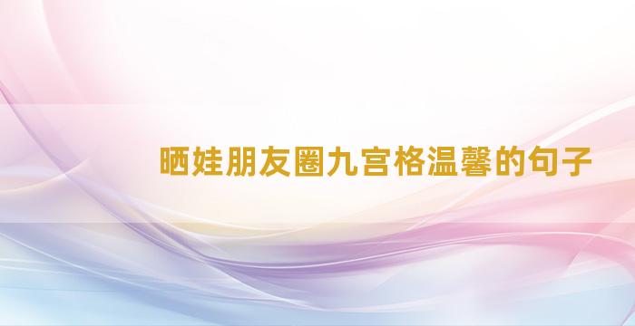 晒娃朋友圈九宫格温馨的句子
