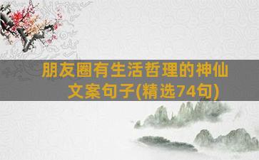 朋友圈有生活哲理的神仙文案句子(精选74句)