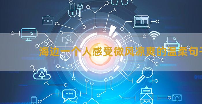海边一个人感受微风凉爽的温柔句子