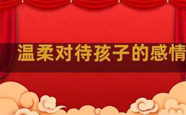 温柔对待孩子的感情句子