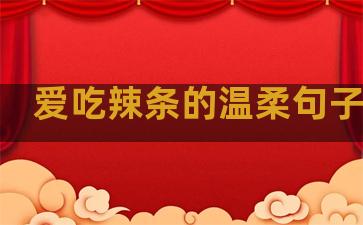 爱吃辣条的温柔句子图片