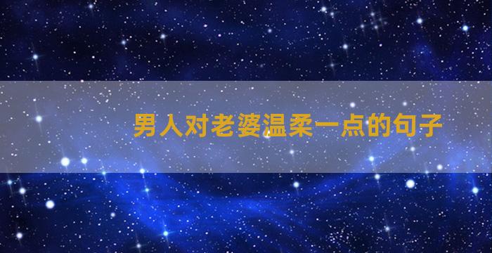 男人对老婆温柔一点的句子