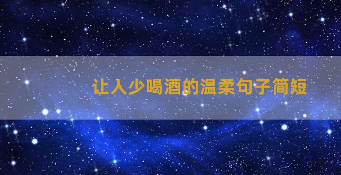 让人少喝酒的温柔句子简短
