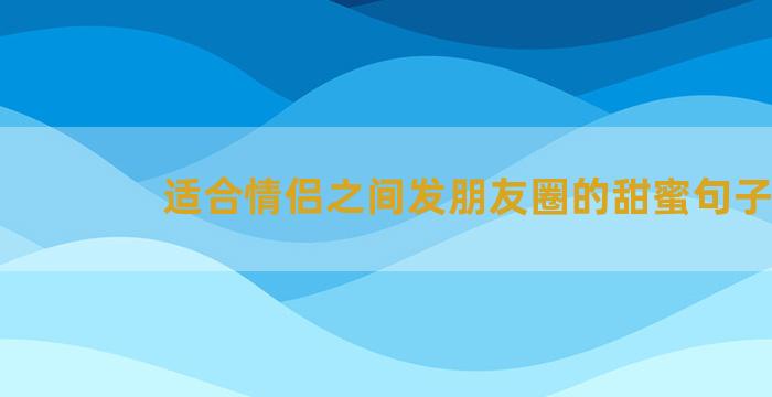 适合情侣之间发朋友圈的甜蜜句子