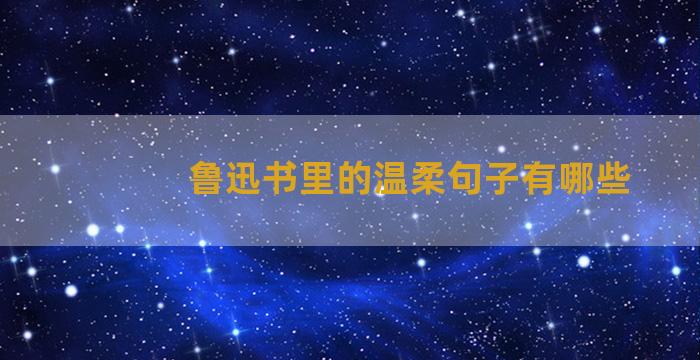 鲁迅书里的温柔句子有哪些