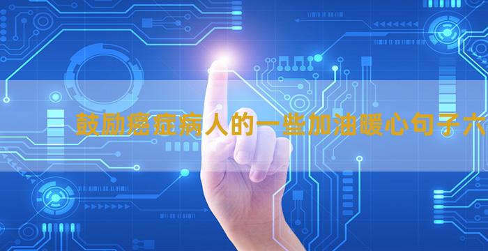 鼓励癌症病人的一些加油暖心句子六十句
